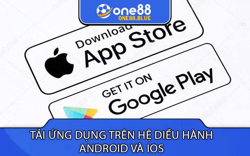 tải ứng dụng trên hệ diều hành android và ios